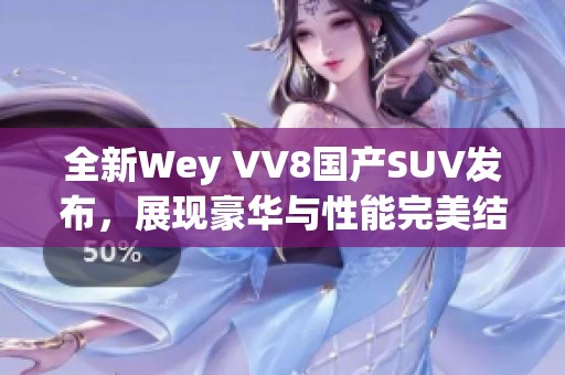 全新Wey VV8国产SUV发布，展现豪华与性能完美结合