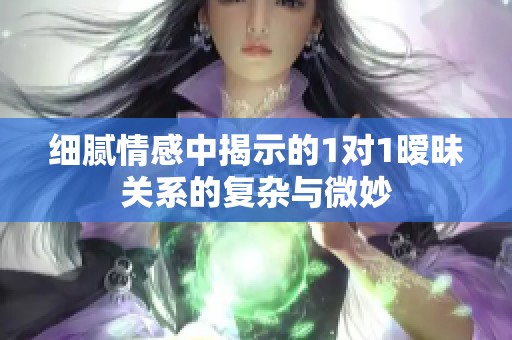 细腻情感中揭示的1对1暧昧关系的复杂与微妙