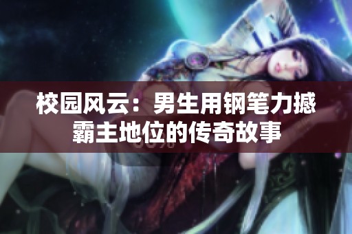 校园风云：男生用钢笔力撼霸主地位的传奇故事