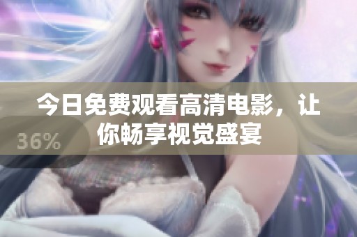 今日免费观看高清电影，让你畅享视觉盛宴