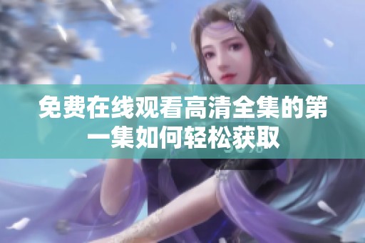 免费在线观看高清全集的第一集如何轻松获取
