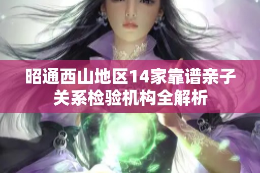 昭通西山地区14家靠谱亲子关系检验机构全解析