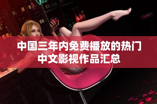 中国三年内免费播放的热门中文影视作品汇总