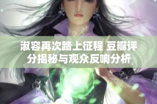 淑容再次踏上征程 豆瓣评分揭秘与观众反响分析