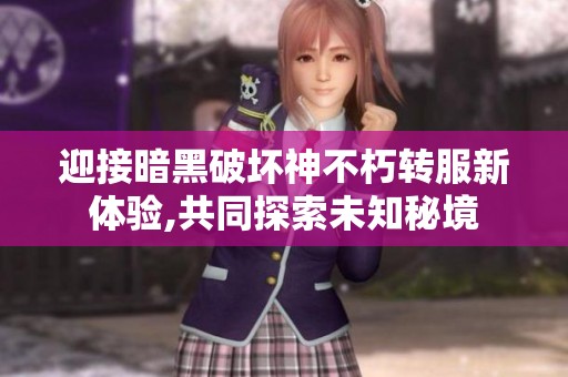 迎接暗黑破坏神不朽转服新体验,共同探索未知秘境