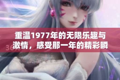 重温1977年的无限乐趣与激情，感受那一年的精彩瞬间
