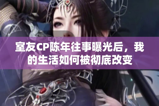 室友CP陈年往事曝光后，我的生活如何被彻底改变