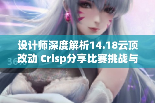设计师深度解析14.18云顶改动 Crisp分享比赛挑战与心得