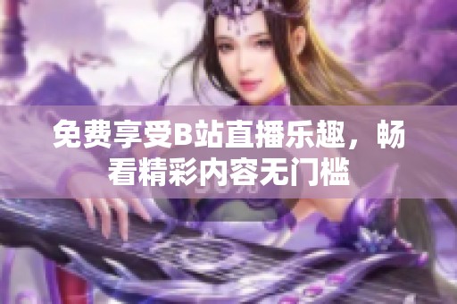 免费享受B站直播乐趣，畅看精彩内容无门槛