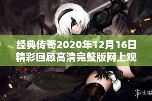经典传奇2020年12月16日精彩回顾高清完整版网上观看