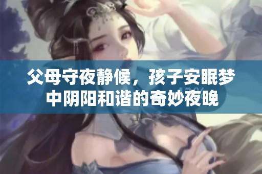 父母守夜静候，孩子安眠梦中阴阳和谐的奇妙夜晚