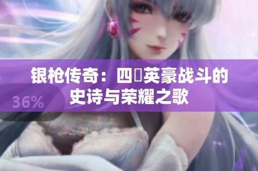银枪传奇：四毌英豪战斗的史诗与荣耀之歌