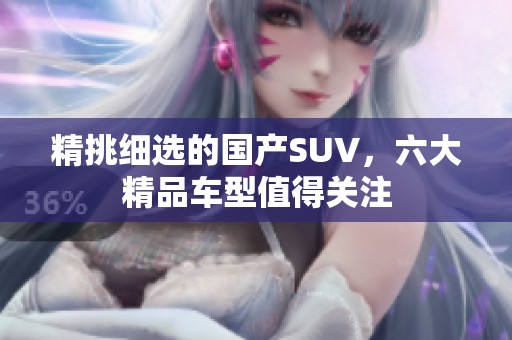 精挑细选的国产SUV，六大精品车型值得关注