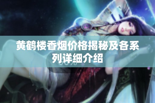 黄鹤楼香烟价格揭秘及各系列详细介绍