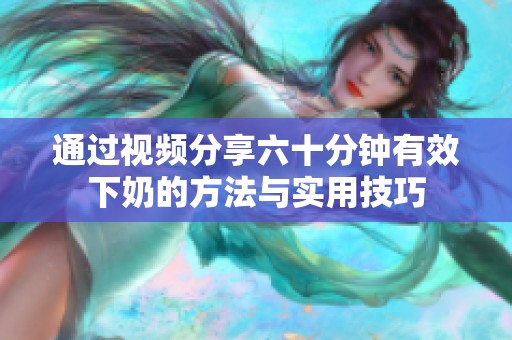 通过视频分享六十分钟有效下奶的方法与实用技巧