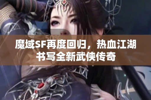 魔域SF再度回归，热血江湖书写全新武侠传奇