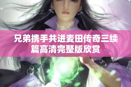 兄弟携手共进麦田传奇三续篇高清完整版欣赏