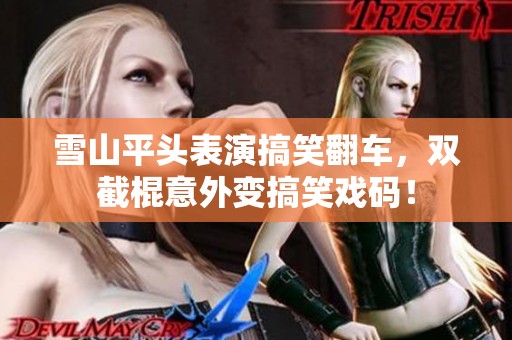 雪山平头表演搞笑翻车，双截棍意外变搞笑戏码！
