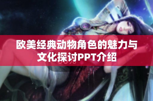 欧美经典动物角色的魅力与文化探讨PPT介绍