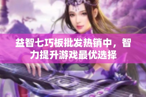 益智七巧板批发热销中，智力提升游戏最优选择