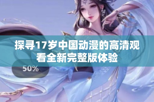 探寻17岁中国动漫的高清观看全新完整版体验