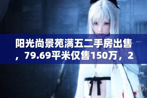 阳光尚景苑满五二手房出售，79.69平米仅售150万，2室2厅好选择