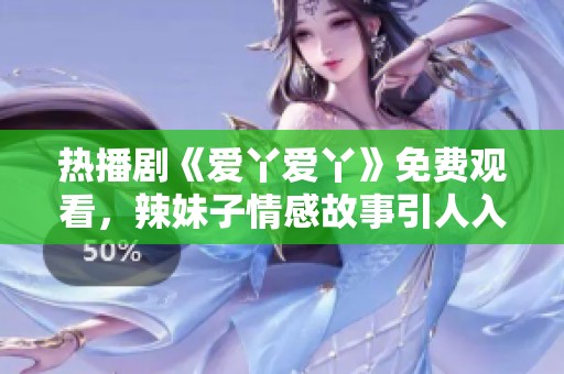 热播剧《爱丫爱丫》免费观看，辣妹子情感故事引人入胜