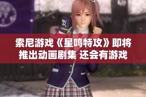 索尼游戏《星鸣特攻》即将推出动画剧集 还会有游戏更新吗