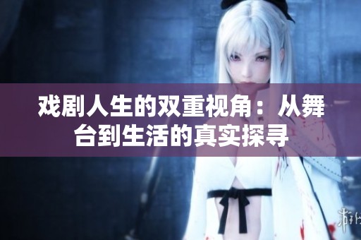 戏剧人生的双重视角：从舞台到生活的真实探寻