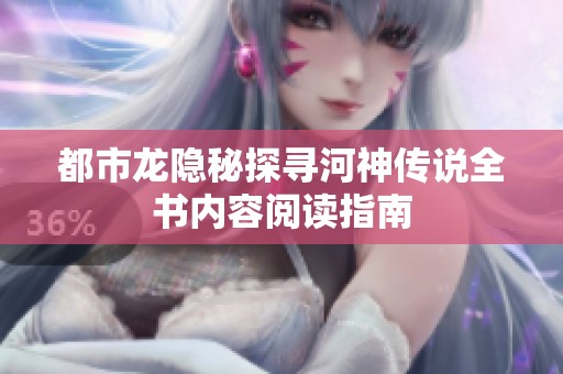 都市龙隐秘探寻河神传说全书内容阅读指南
