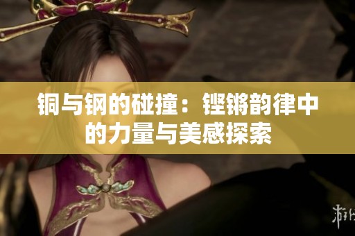 铜与钢的碰撞：铿锵韵律中的力量与美感探索