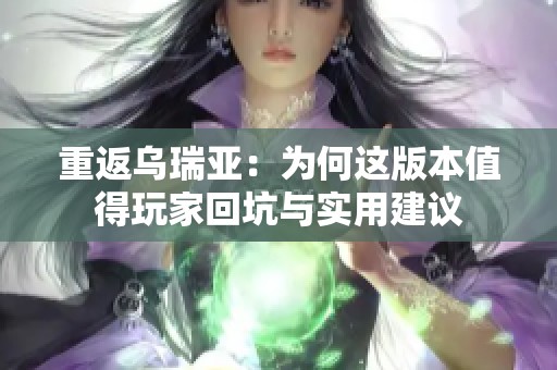 重返乌瑞亚：为何这版本值得玩家回坑与实用建议