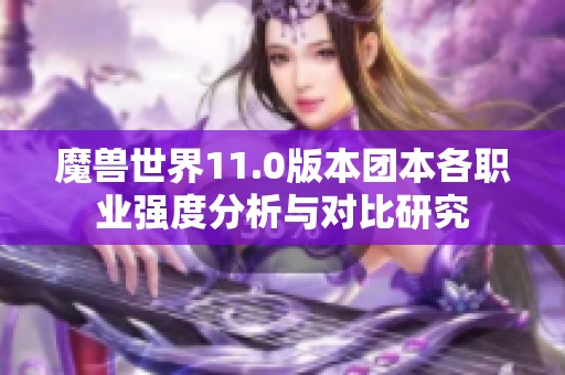 魔兽世界11.0版本团本各职业强度分析与对比研究