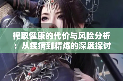 榨取健康的代价与风险分析：从疾病到精炼的深度探讨
