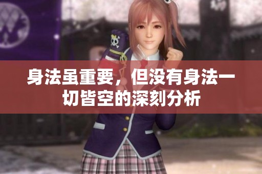 身法虽重要，但没有身法一切皆空的深刻分析