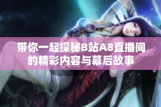 带你一起探秘B站A8直播间的精彩内容与幕后故事