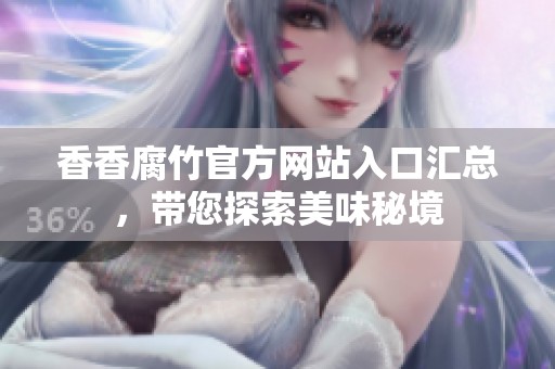 香香腐竹官方网站入口汇总，带您探索美味秘境