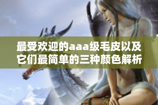 最受欢迎的aaa级毛皮以及它们最简单的三种颜色解析