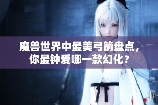 魔兽世界中最美弓箭盘点，你最钟爱哪一款幻化？