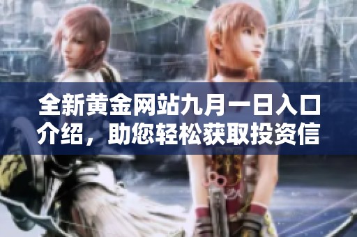 全新黄金网站九月一日入口介绍，助您轻松获取投资信息