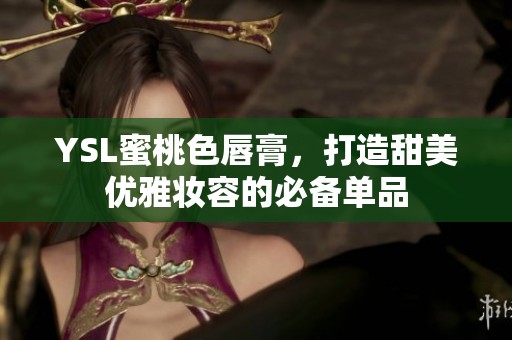 YSL蜜桃色唇膏，打造甜美优雅妆容的必备单品
