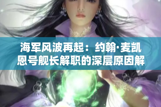 海军风波再起：约翰·麦凯恩号舰长解职的深层原因解析