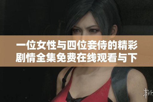 一位女性与四位妾侍的精彩剧情全集免费在线观看与下载指南