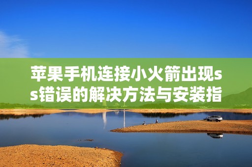 苹果手机连接小火箭出现ss错误的解决方法与安装指南