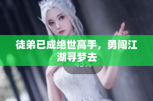 徒弟已成绝世高手，勇闯江湖寻梦去
