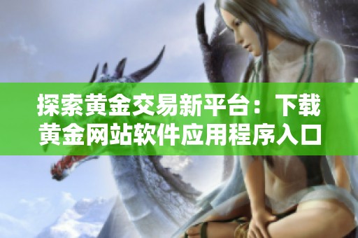 探索黄金交易新平台：下载黄金网站软件应用程序入口指南