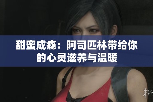 甜蜜成瘾：阿司匹林带给你的心灵滋养与温暖