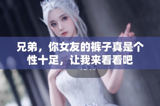 兄弟，你女友的裤子真是个性十足，让我来看看吧