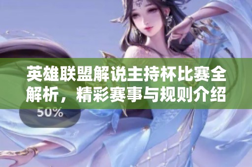 英雄联盟解说主持杯比赛全解析，精彩赛事与规则介绍