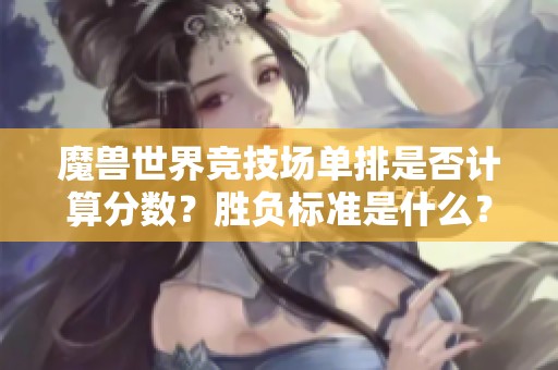 魔兽世界竞技场单排是否计算分数？胜负标准是什么？